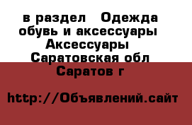  в раздел : Одежда, обувь и аксессуары » Аксессуары . Саратовская обл.,Саратов г.